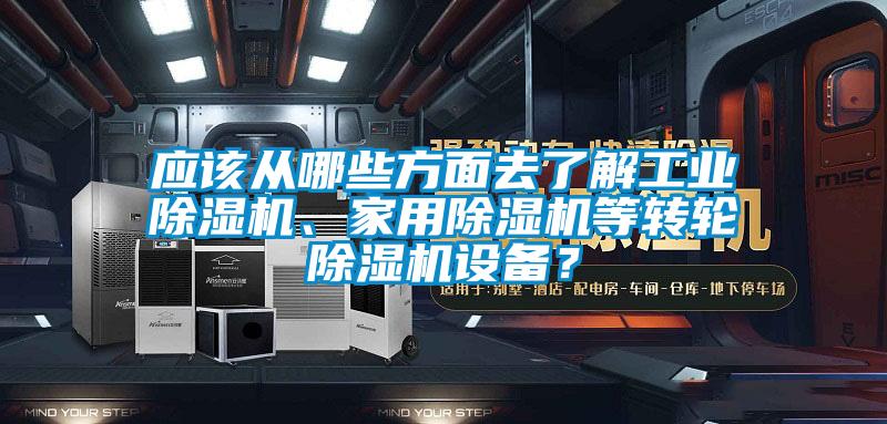 應(yīng)該從哪些方面去了解工業(yè)除濕機(jī)、家用除濕機(jī)等轉(zhuǎn)輪除濕機(jī)設(shè)備？