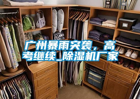 廣州暴雨突襲，高考繼續(xù)_除濕機廠家