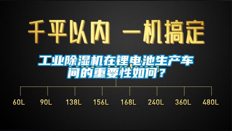 工業(yè)除濕機(jī)在鋰電池生產(chǎn)車間的重要性如何？