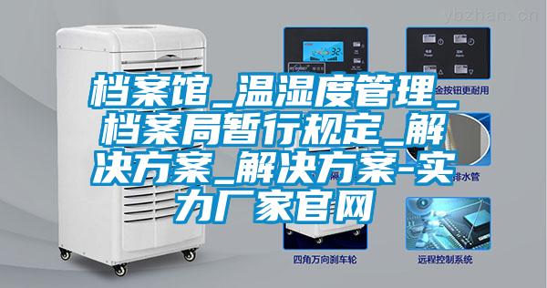 檔案館_溫濕度管理_檔案局暫行規(guī)定_解決方案_解決方案-實(shí)力廠(chǎng)家官網(wǎng)