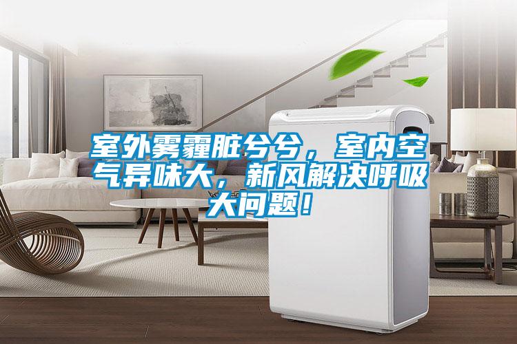 室外霧霾臟兮兮，室內(nèi)空氣異味大，新風(fēng)解決呼吸大問題！