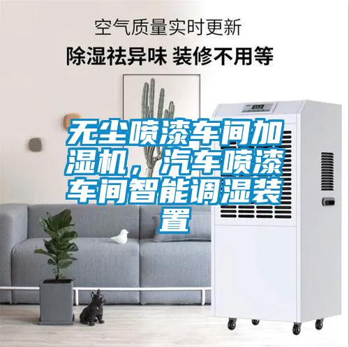 無塵噴漆車間加濕機，汽車噴漆車間智能調(diào)濕裝置