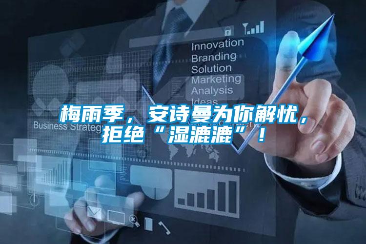 梅雨季，安詩曼為你解憂，拒絕“濕漉漉”！