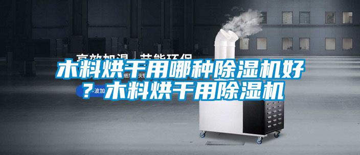 木料烘干用哪種除濕機(jī)好？木料烘干用除濕機(jī)