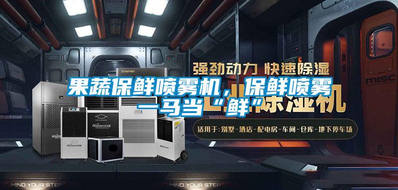 果蔬保鮮噴霧機，保鮮噴霧一馬當“鮮”