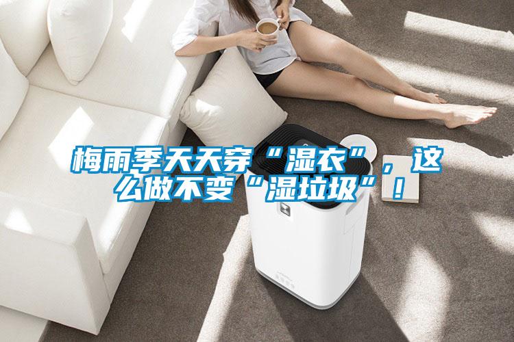 梅雨季天天穿“濕衣”，這么做不變“濕垃圾”！