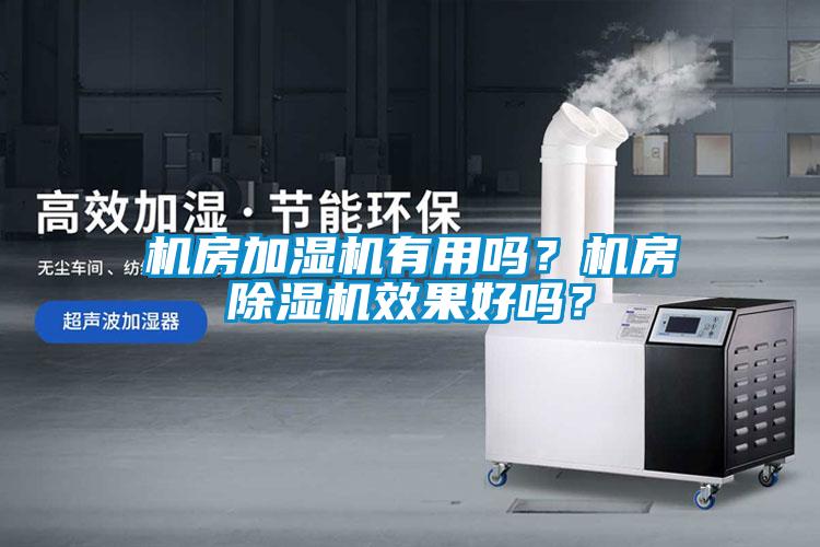 機(jī)房加濕機(jī)有用嗎？機(jī)房除濕機(jī)效果好嗎？