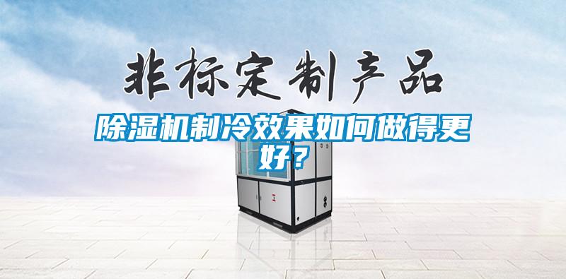 除濕機(jī)制冷效果如何做得更好？