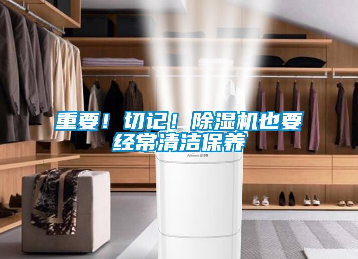 重要！切記！除濕機也要經(jīng)常清潔保養(yǎng)