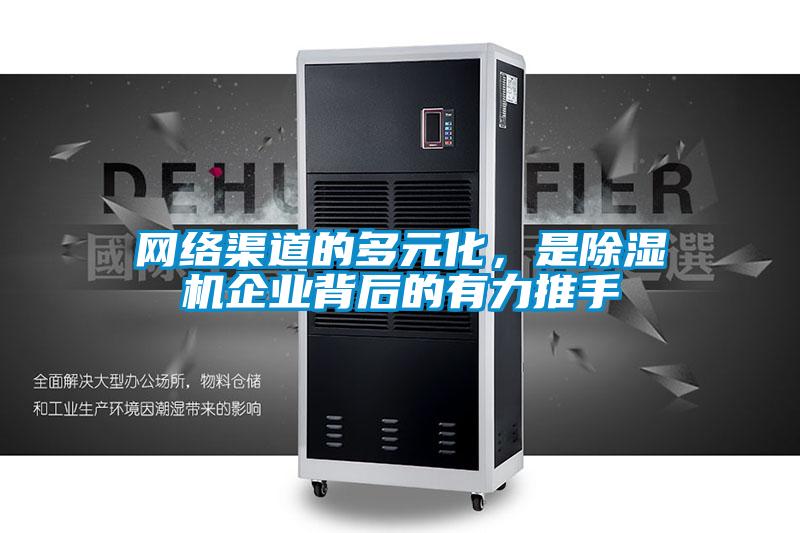 網(wǎng)絡(luò)渠道的多元化，是除濕機(jī)企業(yè)背后的有力推手