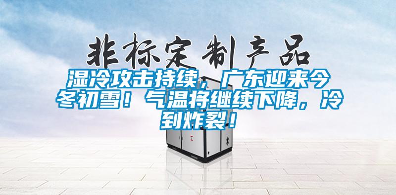 濕冷攻擊持續(xù)，廣東迎來今冬初雪！氣溫將繼續(xù)下降，冷到炸裂！