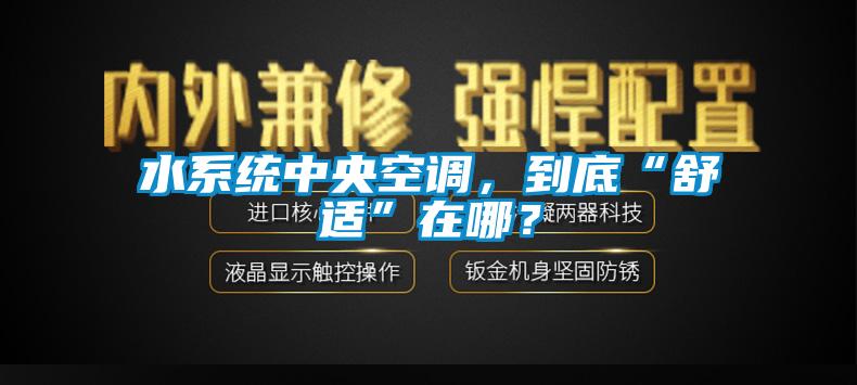 水系統(tǒng)中央空調，到底“舒適”在哪？