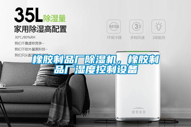 橡膠制品廠除濕機，橡膠制品廠濕度控制設(shè)備