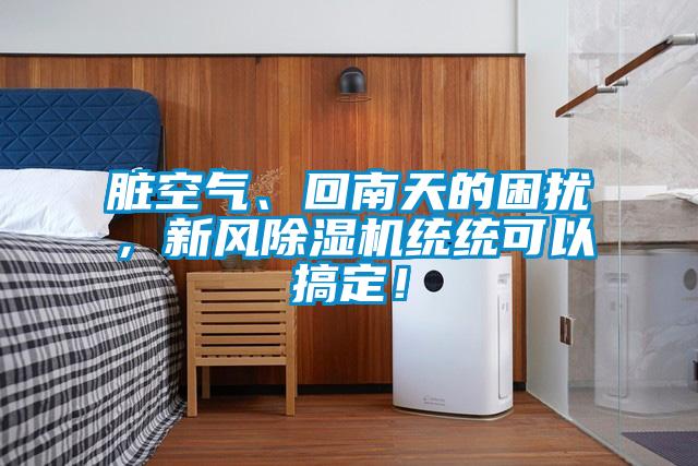 臟空氣、回南天的困擾，新風(fēng)除濕機(jī)統(tǒng)統(tǒng)可以搞定！