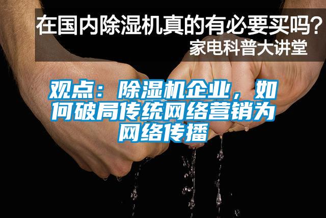 觀點：除濕機(jī)企業(yè)，如何破局傳統(tǒng)網(wǎng)絡(luò)營銷為網(wǎng)絡(luò)傳播