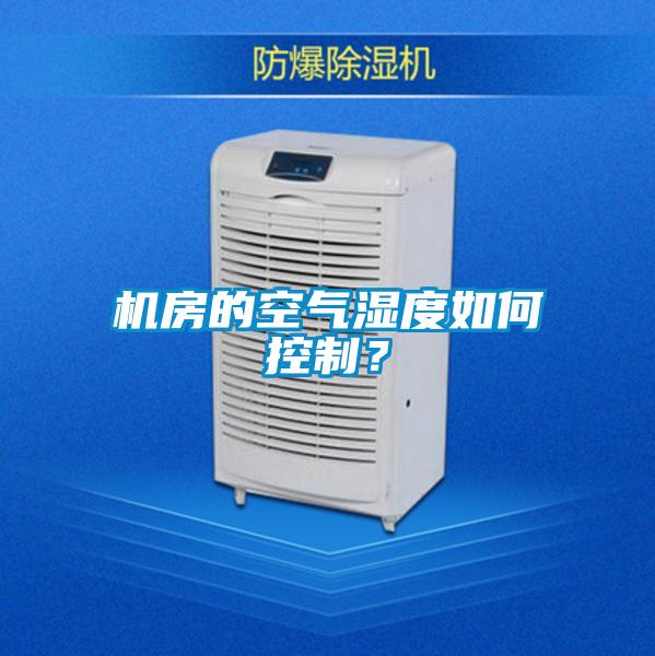 機(jī)房的空氣濕度如何控制？
