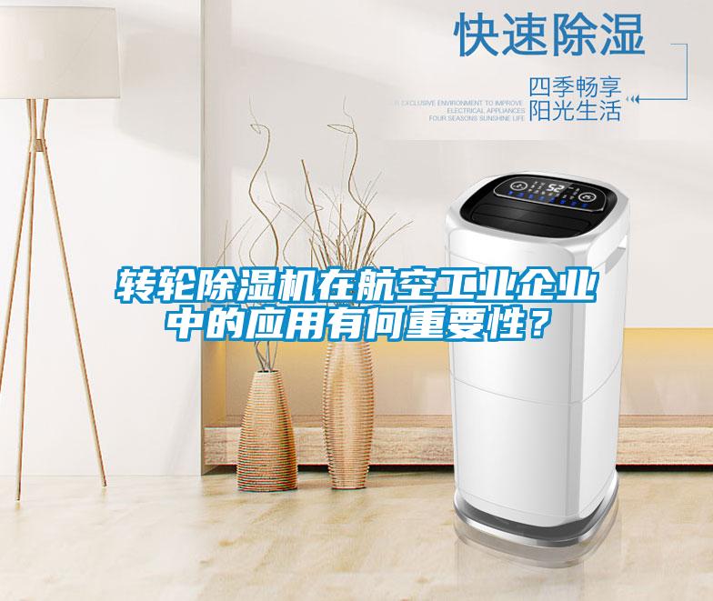轉(zhuǎn)輪除濕機(jī)在航空工業(yè)企業(yè)中的應(yīng)用有何重要性？