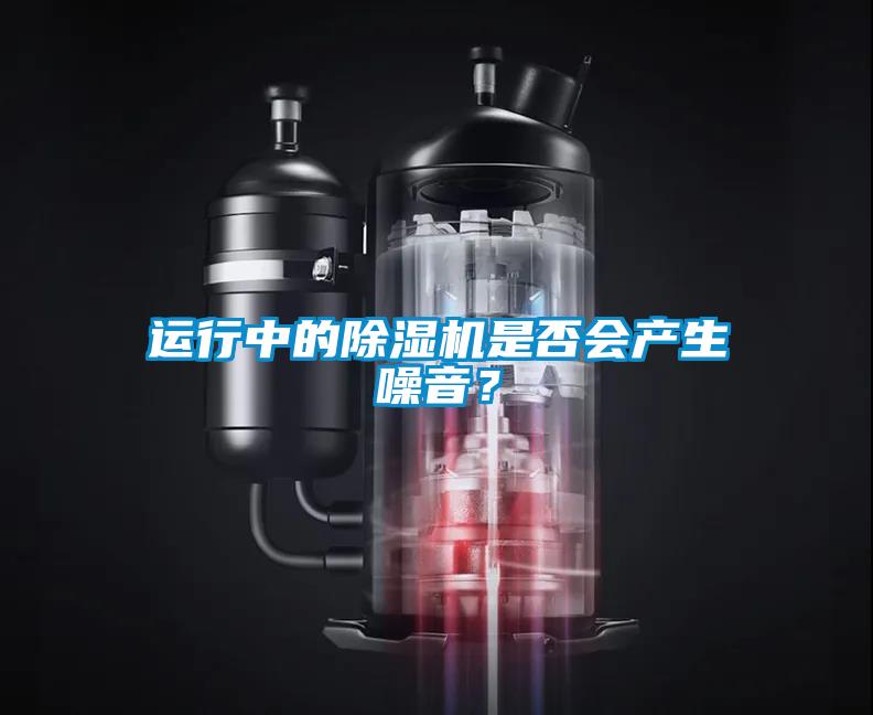 運(yùn)行中的除濕機(jī)是否會產(chǎn)生噪音？