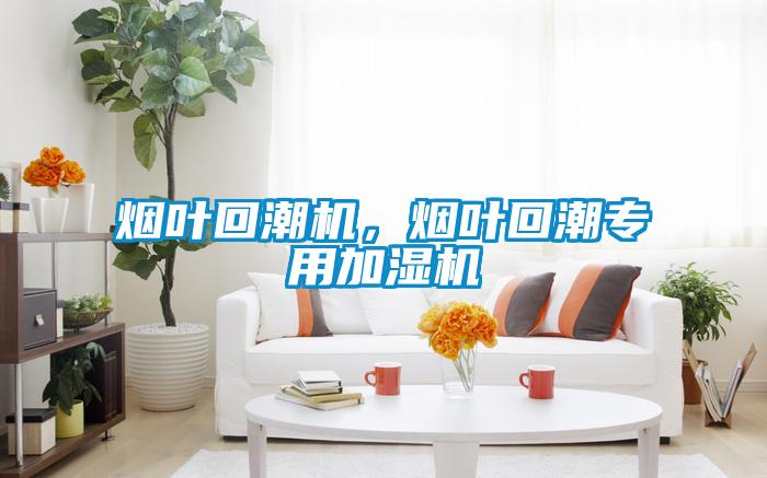 煙葉回潮機(jī)，煙葉回潮專(zhuān)用加濕機(jī)
