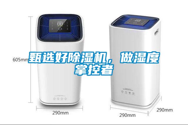 甄選好除濕機(jī)，做濕度掌控者