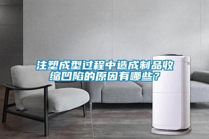 注塑成型過程中造成制品收縮凹陷的原因有哪些？