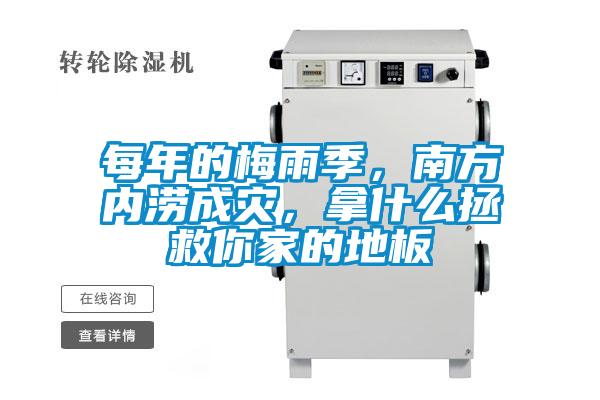 每年的梅雨季，南方內(nèi)澇成災(zāi)，拿什么拯救你家的地板