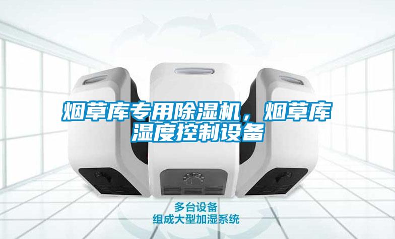 煙草庫(kù)專(zhuān)用除濕機(jī)，煙草庫(kù)濕度控制設(shè)備