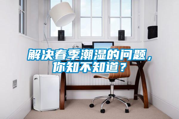 解決春季潮濕的問題，你知不知道？