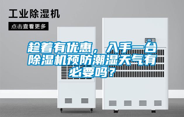 趁著有優(yōu)惠，入手一臺(tái)除濕機(jī)預(yù)防潮濕天氣有必要嗎？