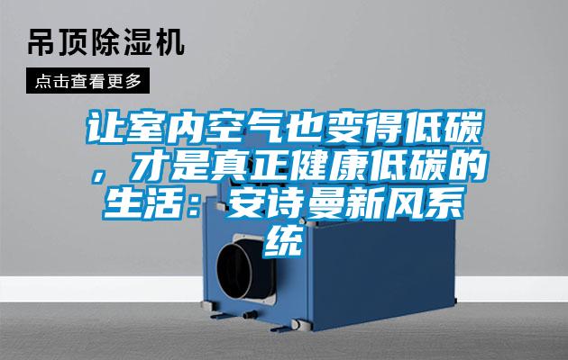 讓室內(nèi)空氣也變得低碳，才是真正健康低碳的生活：安詩曼新風(fēng)系統(tǒng)