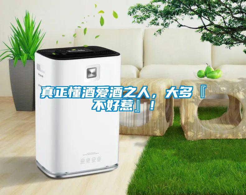 真正懂酒愛酒之人，大多『不好惹』！