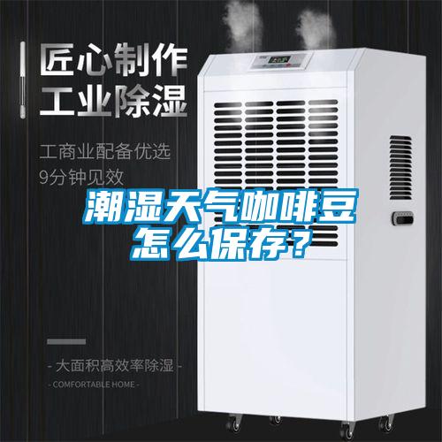 潮濕天氣咖啡豆怎么保存？