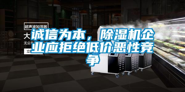 誠(chéng)信為本，除濕機(jī)企業(yè)應(yīng)拒絕低價(jià)惡性競(jìng)爭(zhēng)
