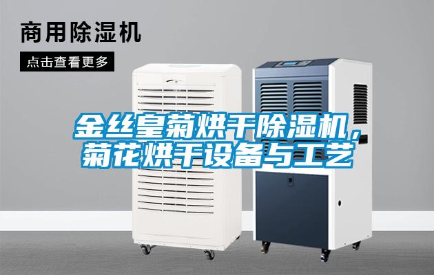 金絲皇菊烘干除濕機(jī)，菊花烘干設(shè)備與工藝