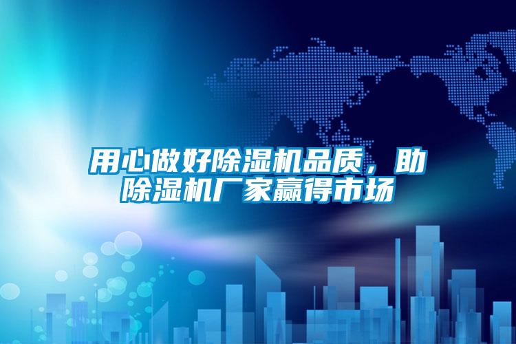 用心做好除濕機(jī)品質(zhì)，助除濕機(jī)廠家贏得市場(chǎng)
