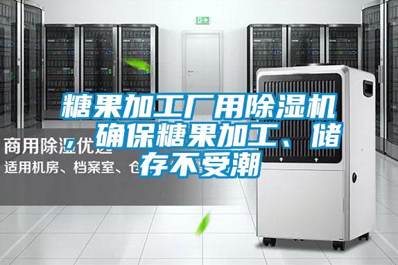 糖果加工廠用除濕機(jī)，確保糖果加工、儲(chǔ)存不受潮