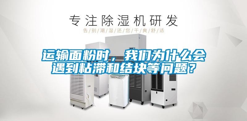 運輸面粉時，我們?yōu)槭裁磿龅秸硿徒Y(jié)塊等問題？