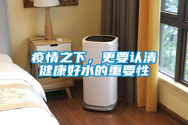 疫情之下，更要認(rèn)清健康好水的重要性