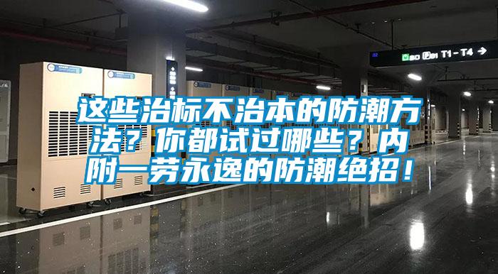 這些治標(biāo)不治本的防潮方法？你都試過哪些？?jī)?nèi)附一勞永逸的防潮絕招！