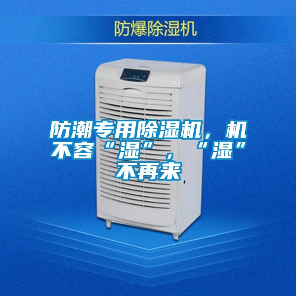 防潮專用除濕機，機不容“濕”，“濕”不再來
