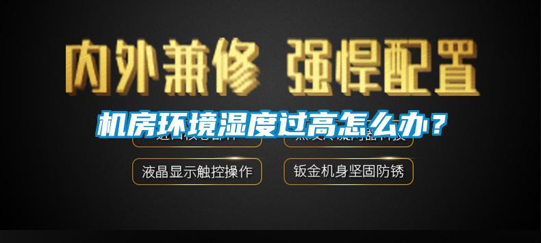 機房環(huán)境濕度過高怎么辦？