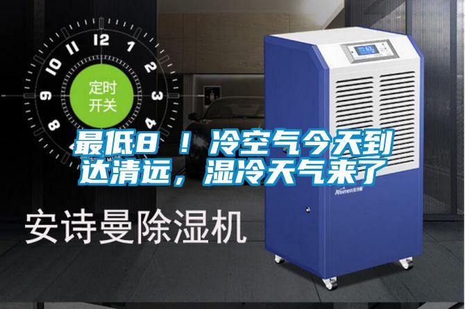 最低8℃！冷空氣今天到達(dá)清遠(yuǎn)，濕冷天氣來了