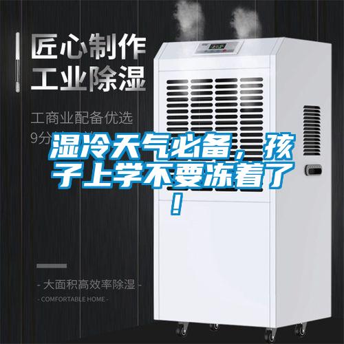 濕冷天氣必備，孩子上學(xué)不要凍著了！