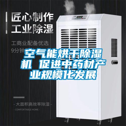 空氣能烘干除濕機(jī) 促進(jìn)中藥材產(chǎn)業(yè)規(guī)?；l(fā)展