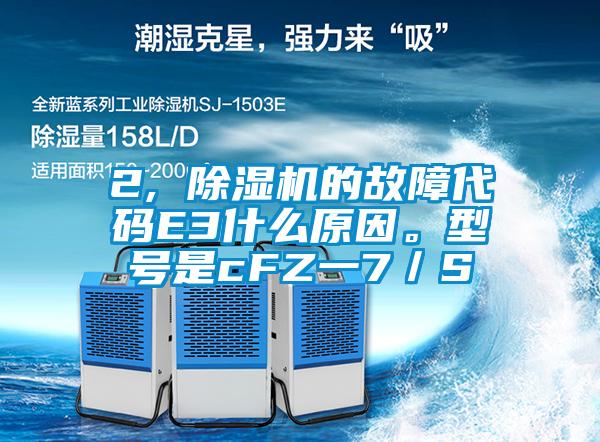 2, 除濕機(jī)的故障代碼E3什么原因。型號(hào)是cFZ一7／S