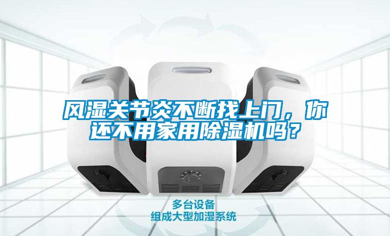 風(fēng)濕關(guān)節(jié)炎不斷找上門(mén)，你還不用家用除濕機(jī)嗎？