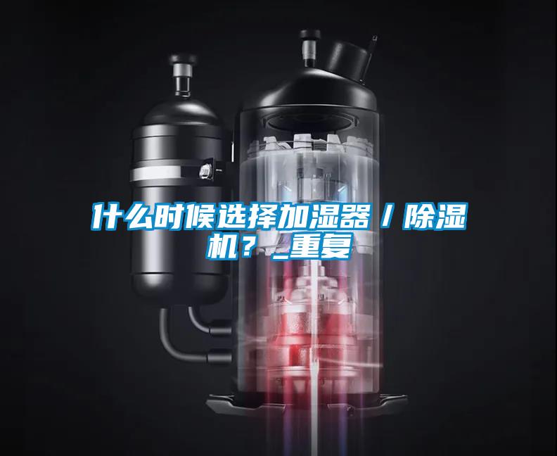 什么時(shí)候選擇加濕器／除濕機(jī)？_重復(fù)