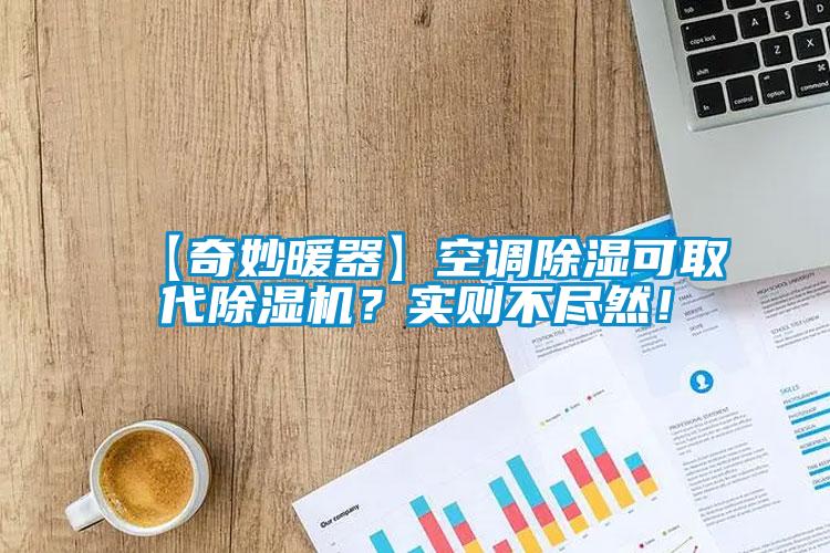 【奇妙暖器】空調(diào)除濕可取代除濕機？實則不盡然！