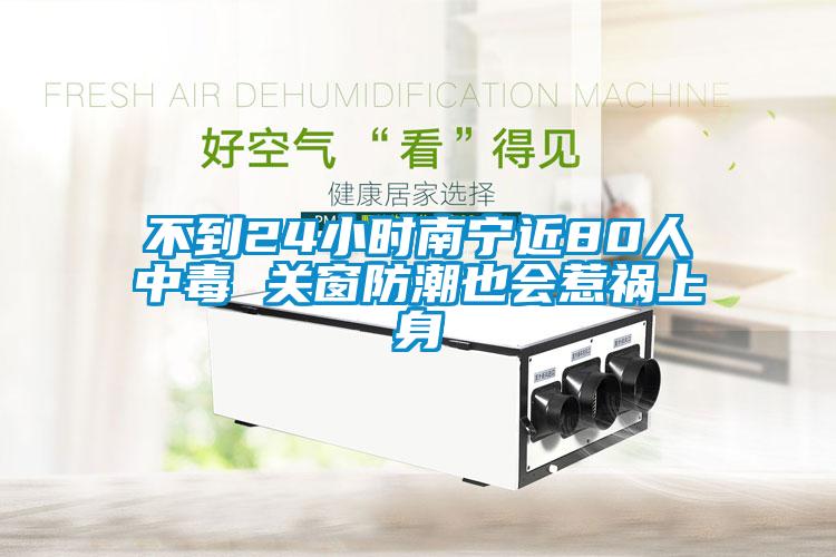 不到24小時(shí)南寧近80人中毒 關(guān)窗防潮也會惹禍上身