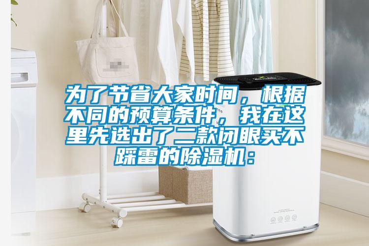 為了節(jié)省大家時間，根據(jù)不同的預(yù)算條件，我在這里先選出了二款閉眼買不踩雷的除濕機：